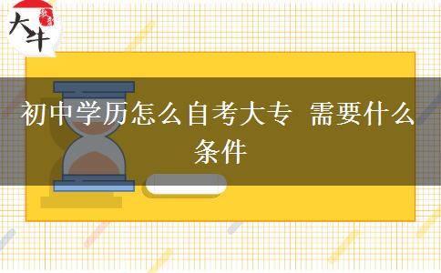 初中學歷怎么自考大專 需要什么條件