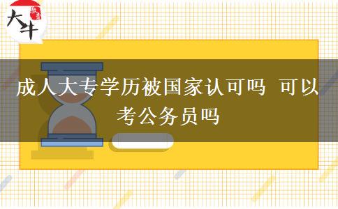 成人大專(zhuān)學(xué)歷被國(guó)家認(rèn)可嗎 可以考公務(wù)員嗎