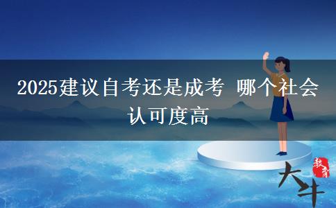 2025建議自考還是成考 哪個社會認(rèn)可度高