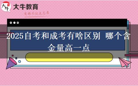 2025自考和成考有啥區(qū)別 哪個含金量高一點