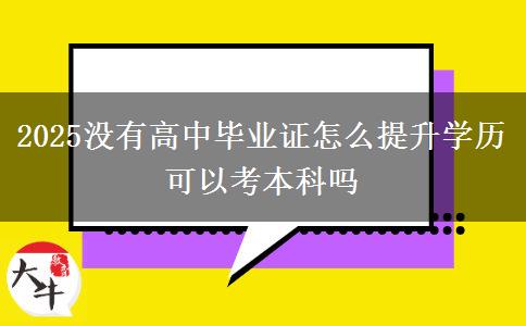 2025沒有高中畢業(yè)證怎么提升學(xué)歷 可以考本科嗎