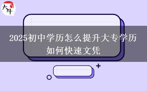 2025初中學(xué)歷怎么提升大專學(xué)歷 如何快速文憑