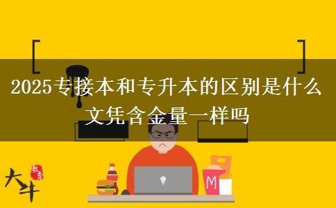 2025專接本和專升本的區(qū)別是什么 文憑含金量一樣