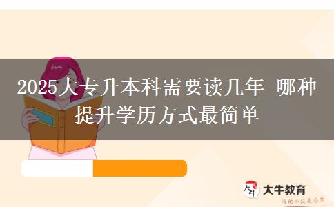 2025大專升本科需要讀幾年 哪種提升學(xué)歷方式最簡