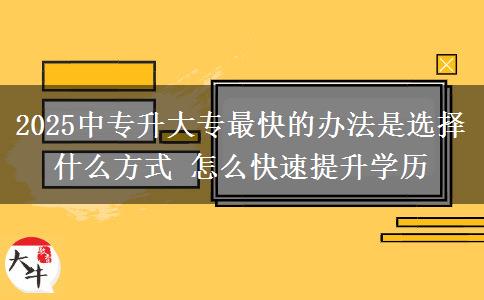 2025中專升大專最快的辦法是選擇什么方式 怎么快