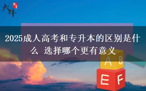 2025成人高考和專升本的區(qū)別是什么 選擇哪個(gè)更有