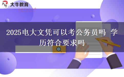 2025電大文憑可以考公務(wù)員嗎 學(xué)歷符合要求嗎