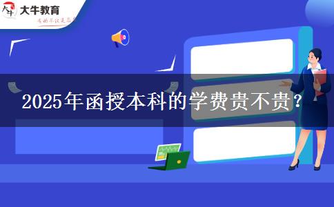 2025年函授本科的學(xué)費貴不貴？