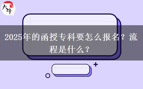 2025年的函授?？埔趺磮?bào)名？流程是什么？