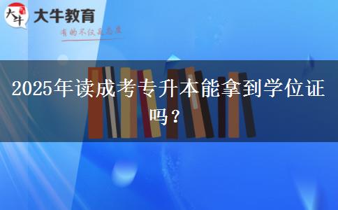 2025年讀成考專升本能拿到學位證嗎？