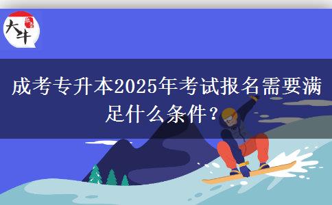 成考專升本2025年考試報名需要滿足什么條件？