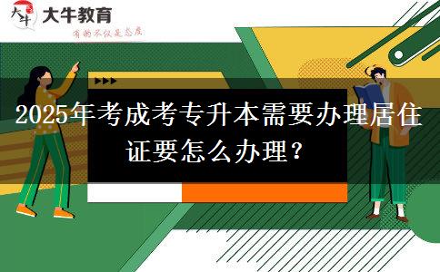 2025年考成考專升本需要辦理居住證要怎么辦理？