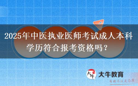 2025年中醫(yī)執(zhí)業(yè)醫(yī)師考試成人本科學歷符合報考資格嗎？