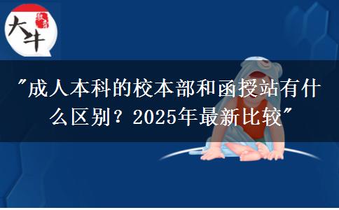 成人本科的校本部和函授站有什么區(qū)別？2025年最新比較