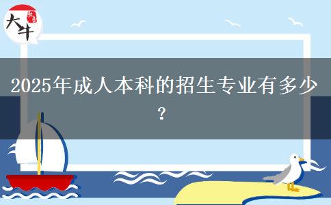 2025年成人本科的招生專業(yè)有多少？