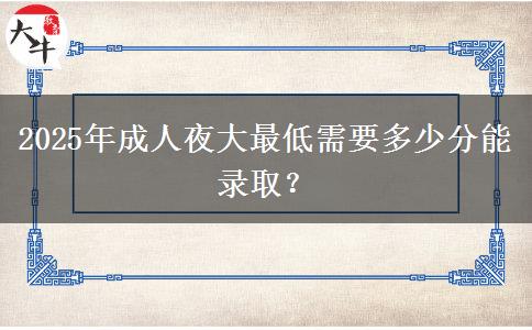 2025年成人夜大最低需要多少分能錄??？