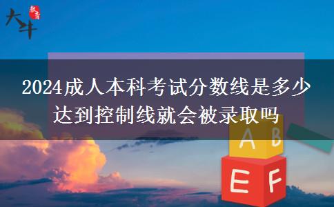 2024成人本科考試分數(shù)線是多少 達到控制線就會被