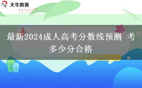 最新2024成人高考分數(shù)線預測 考多少分合格