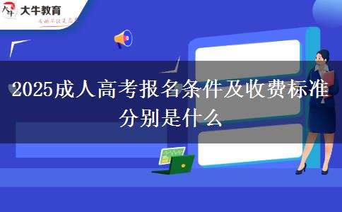 2025成人高考報名條件及收費(fèi)標(biāo)準(zhǔn)分別是什么