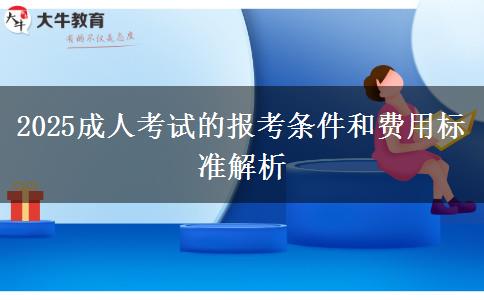 2025成人考試的報(bào)考條件和費(fèi)用標(biāo)準(zhǔn)解析