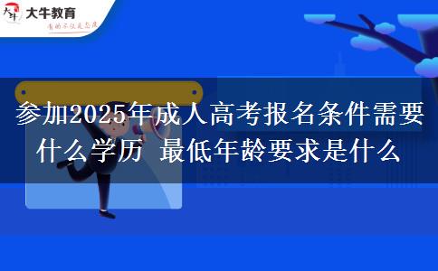 參加2025年成人高考報名條件需要什么學(xué)歷 最低年齡要求是什么