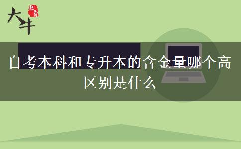 自考本科和專升本的含金量哪個高 區(qū)別是什么