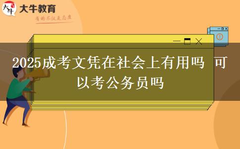 2025成考文憑在社會上有用嗎 可以考公務(wù)員嗎