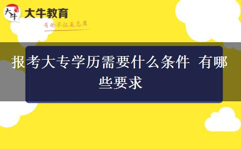 報考大專學歷需要什么條件 有哪些要求