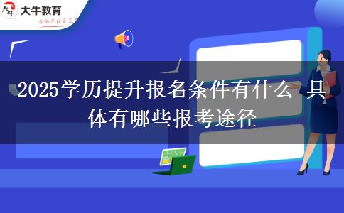 2025學歷提升報名條件有什么 具體有哪些報考途徑