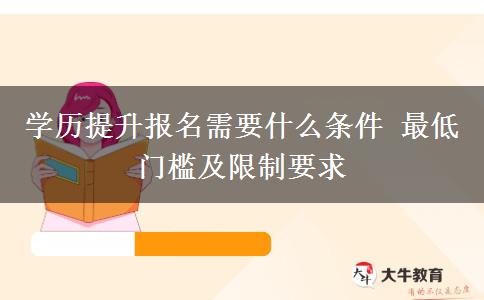 學(xué)歷提升報名需要什么條件 最低門檻及限制要求