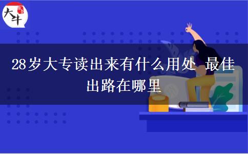 28歲大專讀出來(lái)有什么用處 最佳出路在哪里