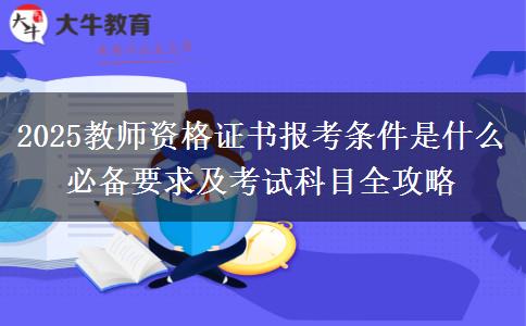 2025教師資格證書報考條件是什么 必備要求及考試科目全攻略