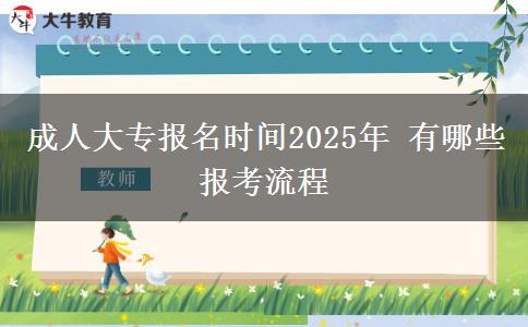 成人大專報(bào)名時(shí)間2025年 有哪些報(bào)考流程