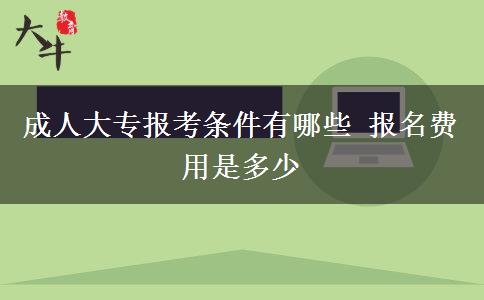 成人大專(zhuān)報(bào)考條件有哪些 報(bào)名費(fèi)用是多少