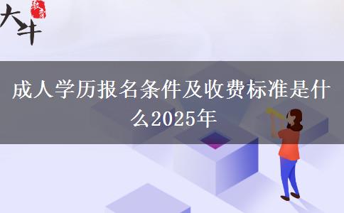 成人學(xué)歷報(bào)名條件及收費(fèi)標(biāo)準(zhǔn)是什么2025年