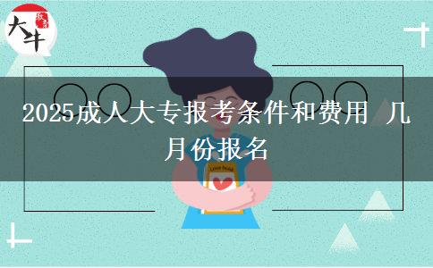 2025成人大專(zhuān)報(bào)考條件和費(fèi)用 幾月份報(bào)名