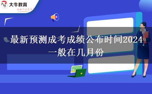 最新預(yù)測(cè)成考成績(jī)公布時(shí)間2024 一般在幾月份