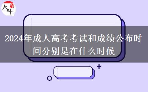 2024年成人高考考試和成績公布時(shí)間分別是在什么