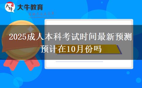 2025成人本科考試時(shí)間最新預(yù)測(cè) 預(yù)計(jì)在10月份嗎