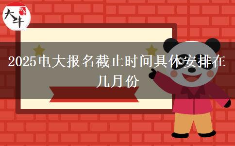 2025電大報(bào)名截止時(shí)間具體安排在幾月份