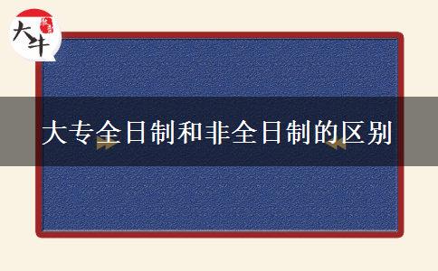 大專(zhuān)全日制和非全日制的區(qū)別