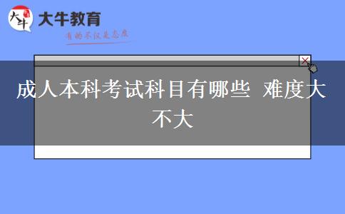 成人本科考試科目有哪些 難度大不大