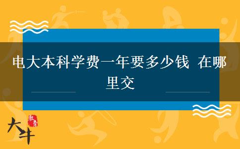 電大本科學(xué)費(fèi)一年要多少錢 在哪里交