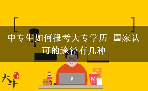 中專生如何報(bào)考大專學(xué)歷 國家認(rèn)可的途徑有幾種