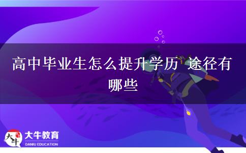 高中畢業(yè)生怎么提升學(xué)歷 途徑有哪些