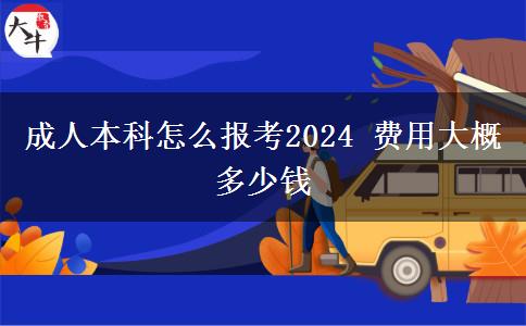 成人本科怎么報(bào)考2024 費(fèi)用大概多少錢