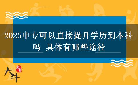 2025中?？梢灾苯犹嵘龑W歷到本科嗎 具體有哪些途