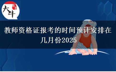 教師資格證報考的時間預計安排在幾月份2025