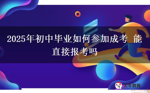 2025年初中畢業(yè)如何參加成考 能直接報考嗎