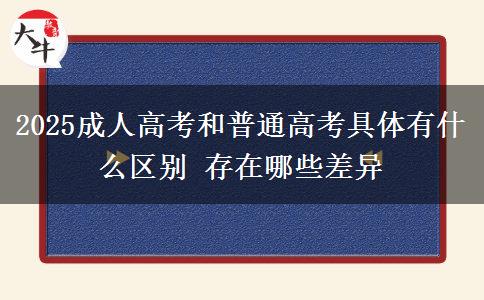 2025成人高考和普通高考具體有什么區(qū)別 存在哪些